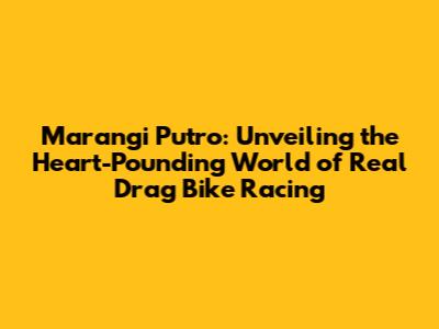 Marangi Putro: Unveiling the Heart-Pounding World of Real Drag Bike Racing