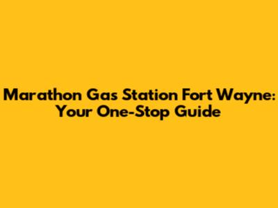 Marathon Gas Station Fort Wayne: Your One-Stop Guide