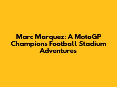 Marc Marquez: A MotoGP Champion's Football Stadium Adventures