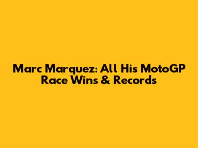 Marc Marquez: All His MotoGP Race Wins & Records