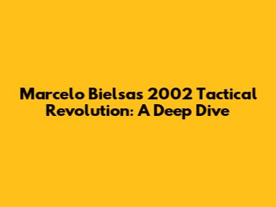 Marcelo Bielsa's 2002 Tactical Revolution: A Deep Dive