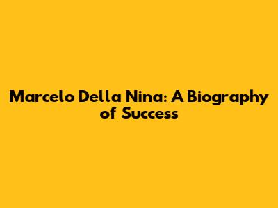 Marcelo Della Nina: A Biography of Success
