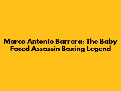 Marco Antonio Barrera: The 'Baby Faced Assassin' Boxing Legend