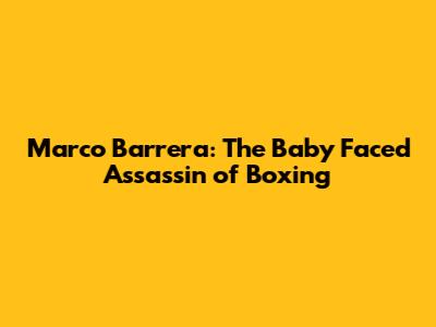 Marco Barrera: The 'Baby Faced Assassin' of Boxing