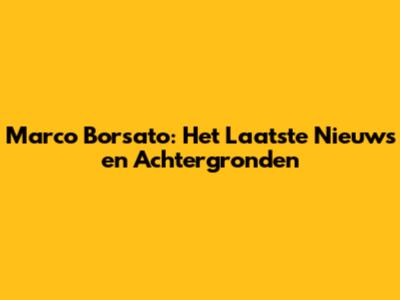 Marco Borsato: Het Laatste Nieuws en Achtergronden