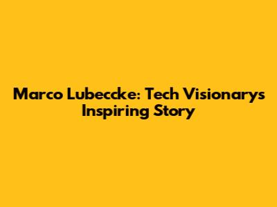 Marco Lubeccke: Tech Visionary's Inspiring Story