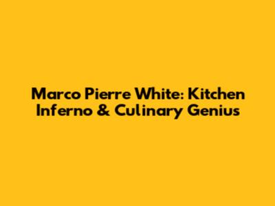 Marco Pierre White: Kitchen Inferno & Culinary Genius