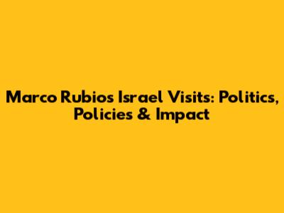Marco Rubio's Israel Visits: Politics, Policies & Impact
