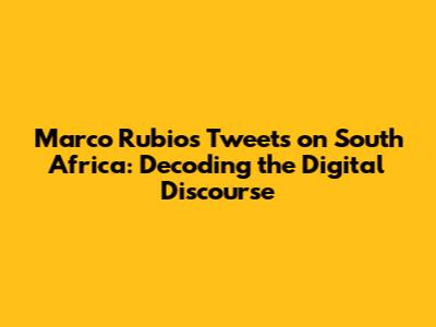 Marco Rubio's Tweets on South Africa: Decoding the Digital Discourse