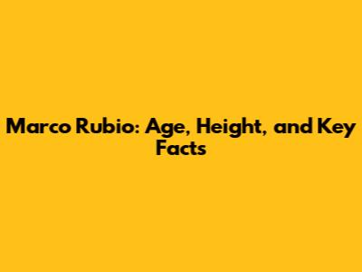 Marco Rubio: Age, Height, and Key Facts