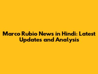 Marco Rubio News in Hindi: Latest Updates and Analysis