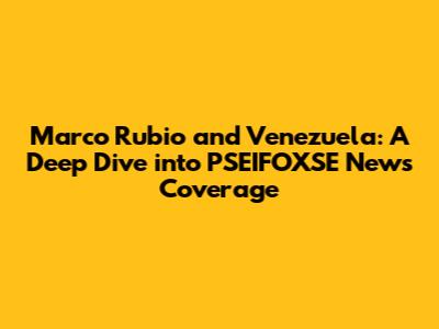 Marco Rubio and Venezuela: A Deep Dive into PSEIFOXSE News Coverage