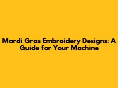 Mardi Gras Embroidery Designs: A Guide for Your Machine