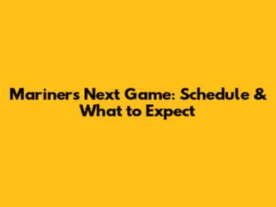 Mariners' Next Game: Schedule & What to Expect