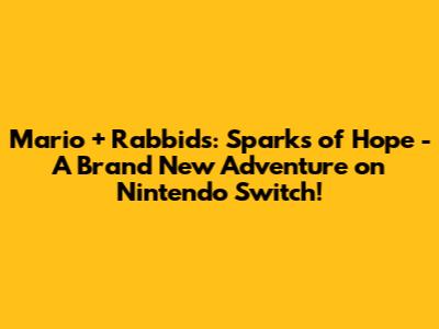 Mario + Rabbids: Sparks of Hope - A Brand New Adventure on Nintendo Switch!