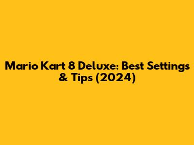 Mario Kart 8 Deluxe: Best Settings & Tips (2024)