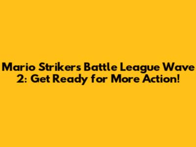 Mario Strikers Battle League Wave 2: Get Ready for More Action!
