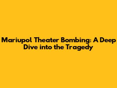 Mariupol Theater Bombing: A Deep Dive into the Tragedy