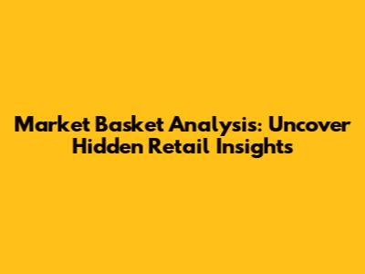Market Basket Analysis: Uncover Hidden Retail Insights