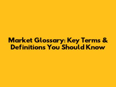 Market Glossary: Key Terms & Definitions You Should Know
