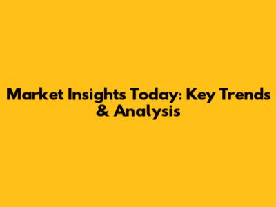 Market Insights Today: Key Trends & Analysis