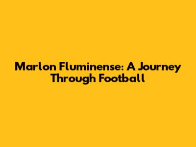 Marlon Fluminense: A Journey Through Football