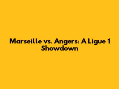 Marseille vs. Angers: A Ligue 1 Showdown