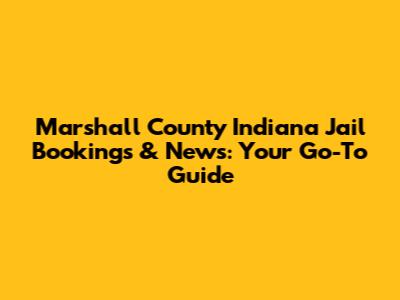 Marshall County Indiana Jail Bookings & News: Your Go-To Guide