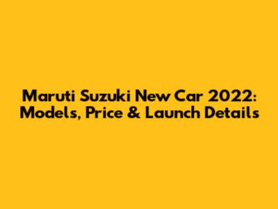 Maruti Suzuki New Car 2022: Models, Price & Launch Details