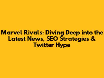 Marvel Rivals: Diving Deep into the Latest News, SEO Strategies & Twitter Hype