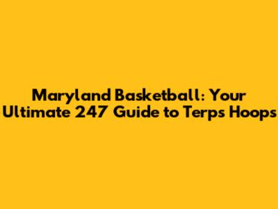 Maryland Basketball: Your Ultimate 247 Guide to Terps Hoops