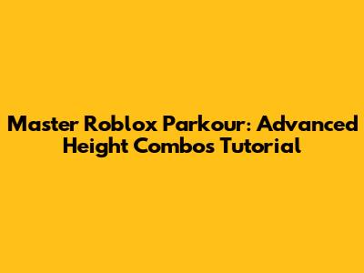 Master Roblox Parkour: Advanced Height Combos Tutorial