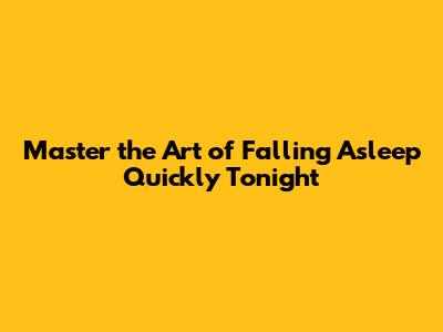 Master the Art of Falling Asleep Quickly Tonight