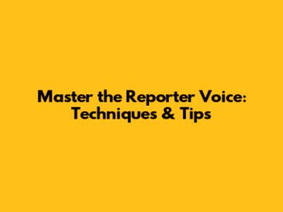 Master the Reporter Voice: Techniques & Tips