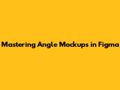 Mastering Angle Mockups in Figma