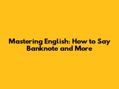 Mastering English: How to Say 'Banknote' and More
