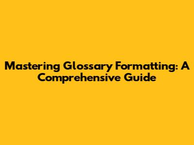 Mastering Glossary Formatting: A Comprehensive Guide