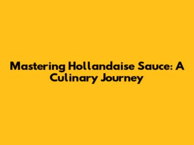 Mastering Hollandaise Sauce: A Culinary Journey
