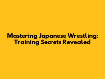 Mastering Japanese Wrestling: Training Secrets Revealed