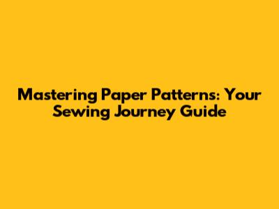 Mastering Paper Patterns: Your Sewing Journey Guide