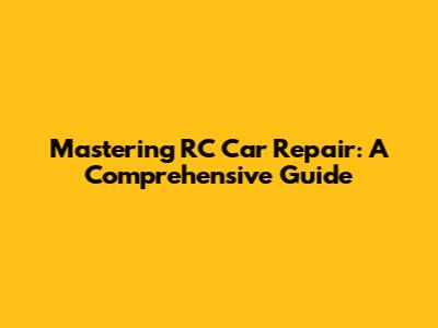 Mastering RC Car Repair: A Comprehensive Guide