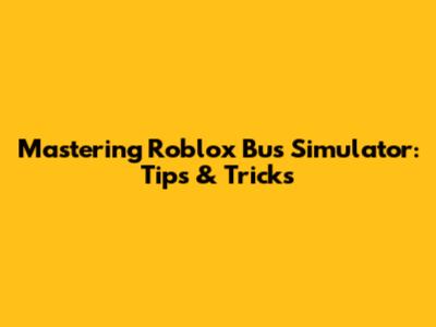 Mastering Roblox Bus Simulator: Tips & Tricks