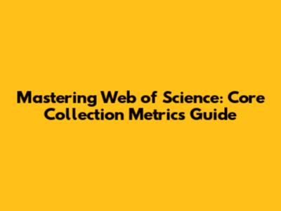 Mastering Web of Science: Core Collection Metrics Guide