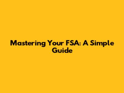 Mastering Your FSA: A Simple Guide