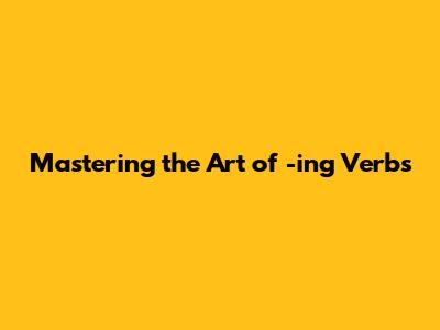 Mastering the Art of -ing Verbs