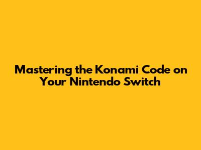 Mastering the Konami Code on Your Nintendo Switch
