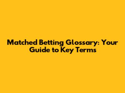 Matched Betting Glossary: Your Guide to Key Terms