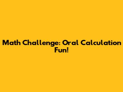 Math Challenge: Oral Calculation Fun!