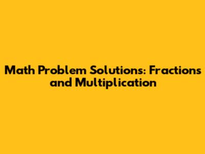 Math Problem Solutions: Fractions and Multiplication