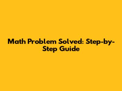 Math Problem Solved: Step-by-Step Guide